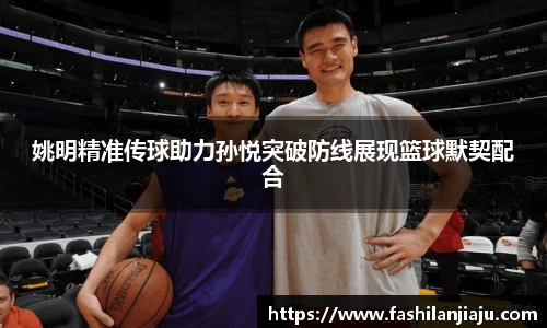 姚明精准传球助力孙悦突破防线展现篮球默契配合