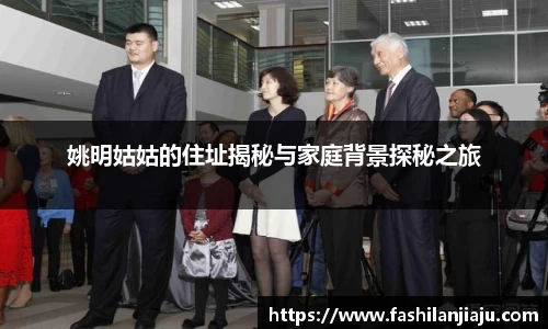 姚明姑姑的住址揭秘与家庭背景探秘之旅