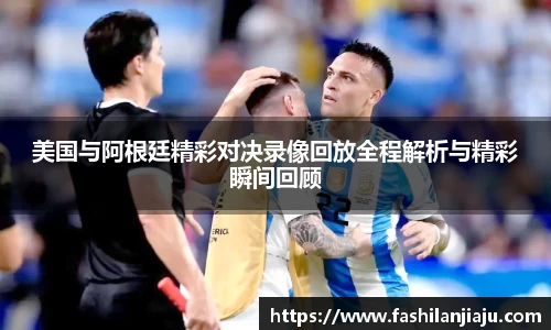 美国与阿根廷精彩对决录像回放全程解析与精彩瞬间回顾