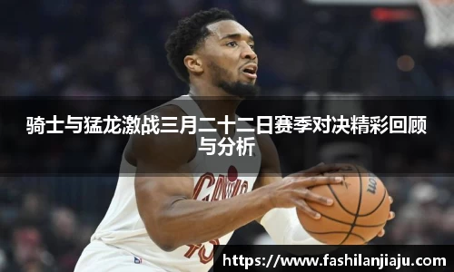 骑士与猛龙激战三月二十二日赛季对决精彩回顾与分析