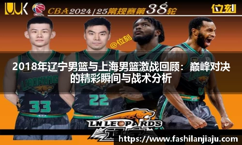 2018年辽宁男篮与上海男篮激战回顾：巅峰对决的精彩瞬间与战术分析