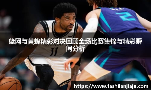 篮网与黄蜂精彩对决回顾全场比赛集锦与精彩瞬间分析