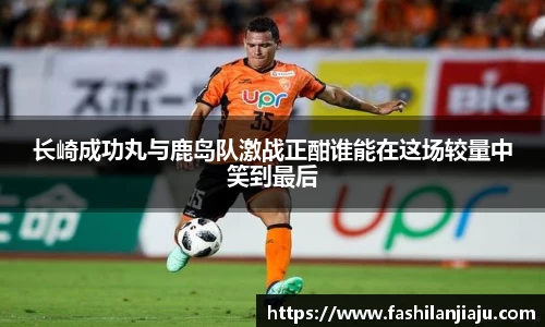 长崎成功丸与鹿岛队激战正酣谁能在这场较量中笑到最后