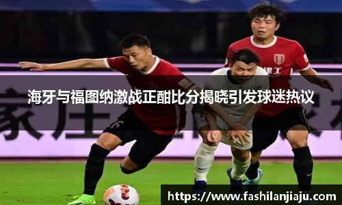 海牙与福图纳激战正酣比分揭晓引发球迷热议