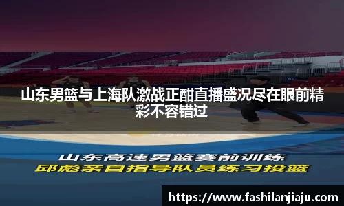 山东男篮与上海队激战正酣直播盛况尽在眼前精彩不容错过