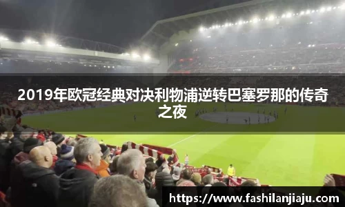 2019年欧冠经典对决利物浦逆转巴塞罗那的传奇之夜