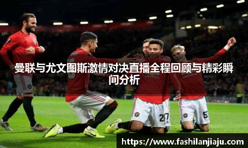 曼联与尤文图斯激情对决直播全程回顾与精彩瞬间分析