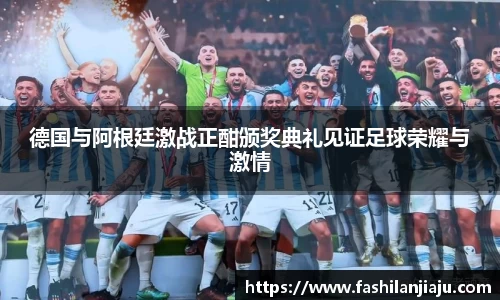 德国与阿根廷激战正酣颁奖典礼见证足球荣耀与激情