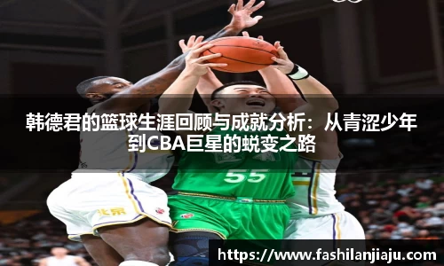 韩德君的篮球生涯回顾与成就分析：从青涩少年到CBA巨星的蜕变之路