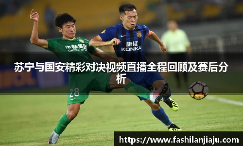 苏宁与国安精彩对决视频直播全程回顾及赛后分析