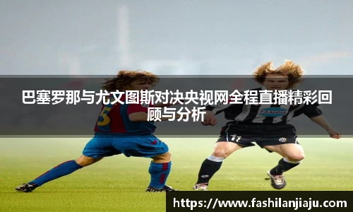巴塞罗那与尤文图斯对决央视网全程直播精彩回顾与分析