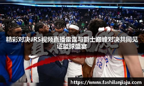 精彩对决JRS视频直播雷霆与爵士巅峰对决共同见证篮球盛宴