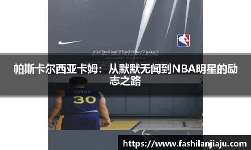 帕斯卡尔西亚卡姆：从默默无闻到NBA明星的励志之路
