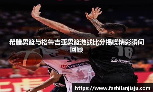希腊男篮与格鲁吉亚男篮激战比分揭晓精彩瞬间回顾