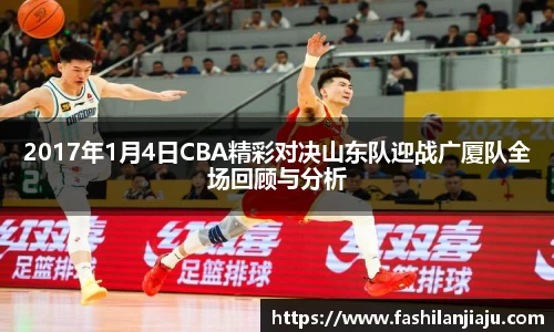 2017年1月4日CBA精彩对决山东队迎战广厦队全场回顾与分析