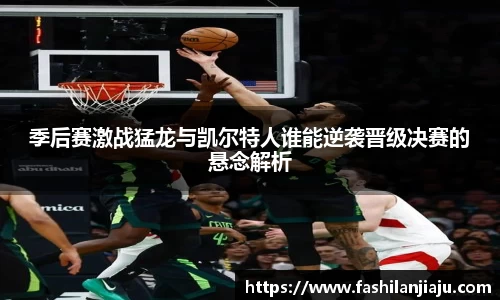 季后赛激战猛龙与凯尔特人谁能逆袭晋级决赛的悬念解析