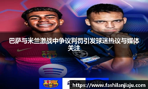 巴萨与米兰激战中争议判罚引发球迷热议与媒体关注