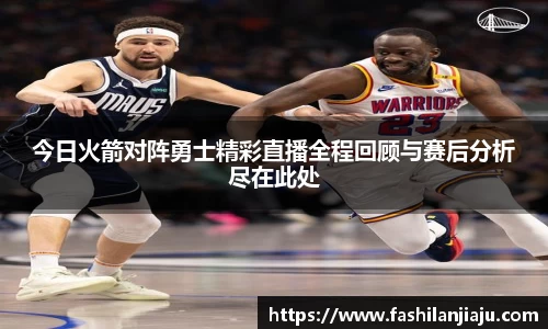 今日火箭对阵勇士精彩直播全程回顾与赛后分析尽在此处