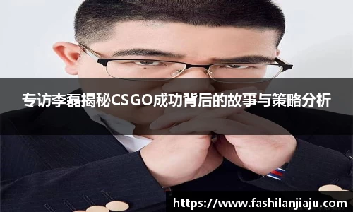 专访李磊揭秘CSGO成功背后的故事与策略分析