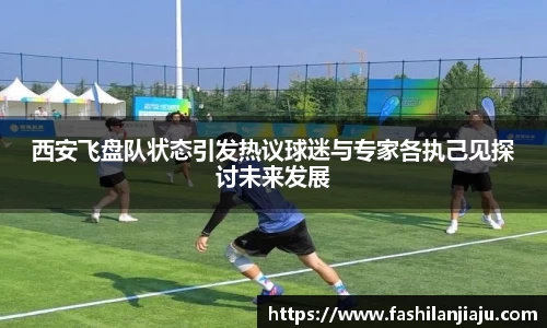 西安飞盘队状态引发热议球迷与专家各执己见探讨未来发展