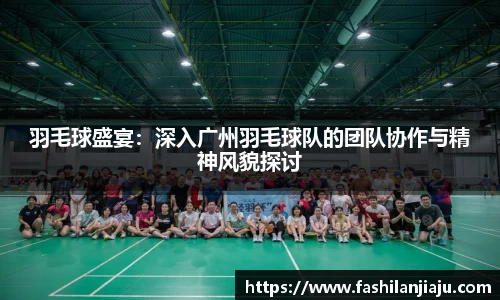 羽毛球盛宴：深入广州羽毛球队的团队协作与精神风貌探讨