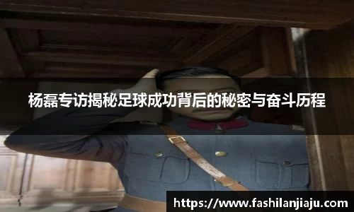 杨磊专访揭秘足球成功背后的秘密与奋斗历程