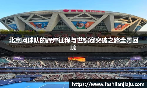 北京网球队的辉煌征程与世锦赛突破之路全景回顾