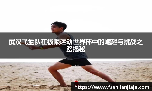 武汉飞盘队在极限运动世界杯中的崛起与挑战之路揭秘