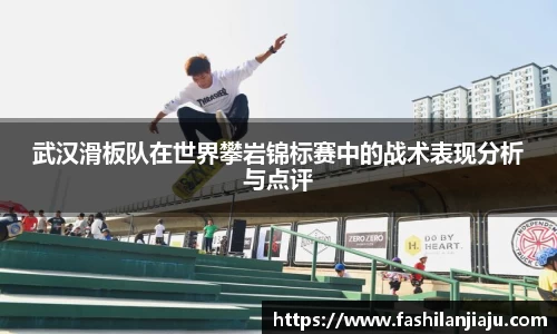 武汉滑板队在世界攀岩锦标赛中的战术表现分析与点评