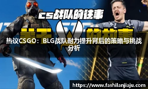 热议CSGO：BLG战队耐力提升背后的策略与挑战分析